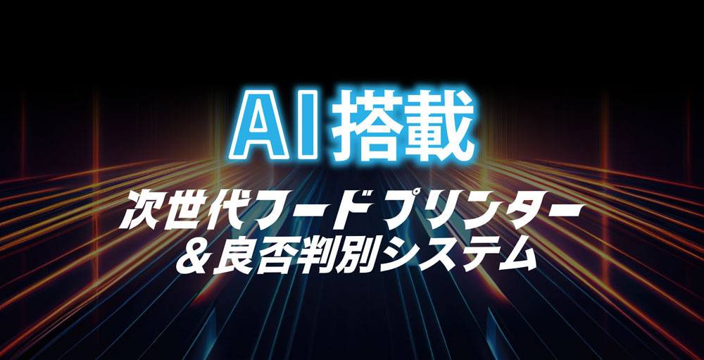 AI搭載 次世代フードプリンター & 良否判別システム